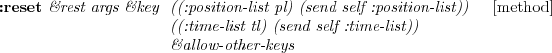 \begin{emtabbing} {\bf :reset} \it\&rest args \&key \=
((:velocity-list vl) (se... ...) (send self :acceleration-list)) \\
\> \&allow-other-keys \rm
\end{emtabbing}